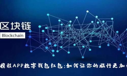 探索携程APP数字钱包红包:如何让你的旅行更加划算?