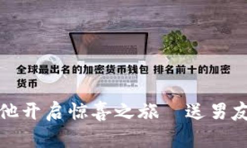 “下载数字钱包,让他开启惊喜之旅—送男友的贴心礼物推荐!”