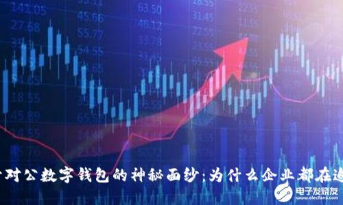 揭开对公数字钱包的神秘面纱:为什么企业都在追捧?