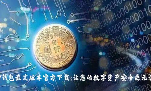 TP钱包最高版本官方下载:让您的数字资产安全更无忧!