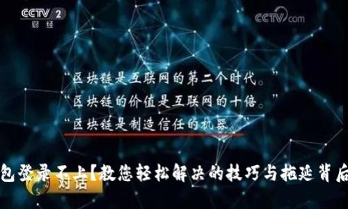 数字钱包登录不上?教您轻松解决的技巧与拖延背后的真相