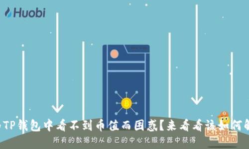 你是否也曾为TP钱包中看不到币值而困惑？来看看该如何解决这个问题！