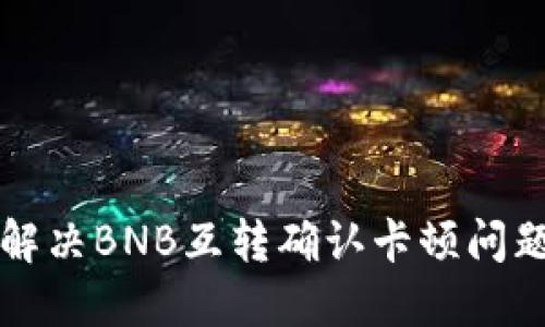 解锁TP钱包:如何解决BNB互转确认卡顿问题,轻松交易无烦恼