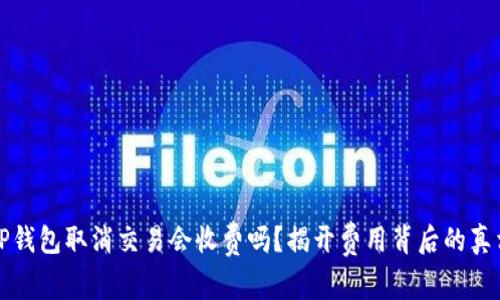 TP钱包取消交易会收费吗?揭开费用背后的真相