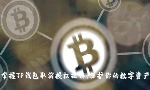 快速掌握TP钱包取消授权操作,保护你的数字资产安全