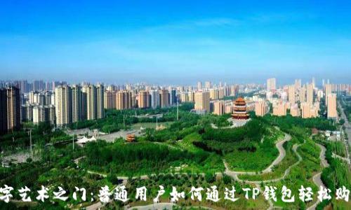 解锁数字艺术之门:普通用户如何通过TP钱包轻松购买NFT?