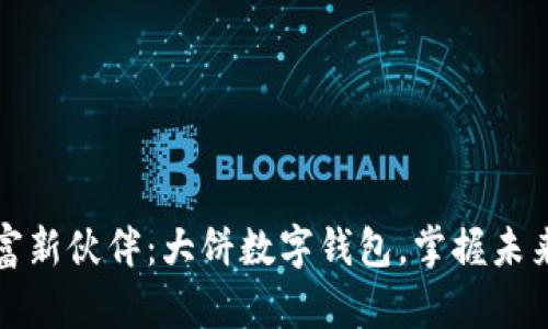发现你的财富新伙伴:大饼数字钱包,掌握未来金融的钥匙
