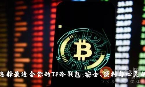 如何选择最适合你的TP冷钱包:安全、便利与心灵的宁静