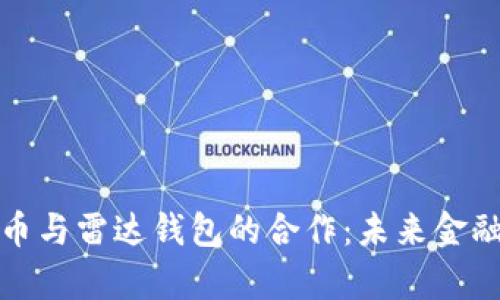 探索数字货币与雷达钱包的合作:未来金融的崭新篇章