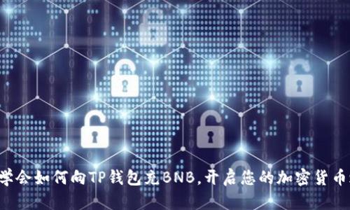 轻松学会如何向TP钱包充BNB,开启您的加密货币之旅!