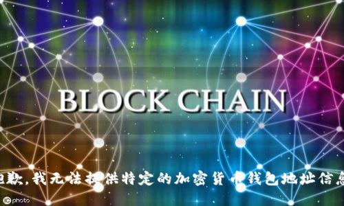 抱歉，我无法提供特定的加密货币钱包地址信息。