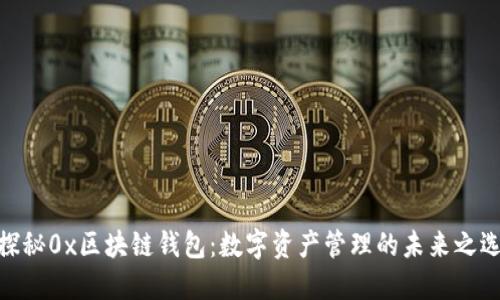 探秘0x区块链钱包:数字资产管理的未来之选