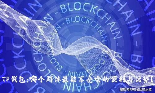 TP钱包：哪个群体最能享受它的便利与优势？