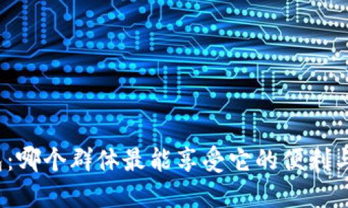 TP钱包：哪个群体最能享受它的便利与优势？