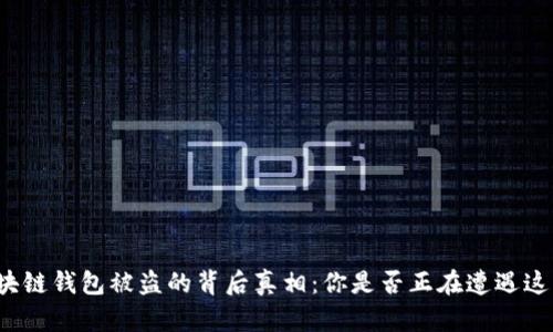 揭秘区块链钱包被盗的背后真相：你是否正在遭遇这些隐患？