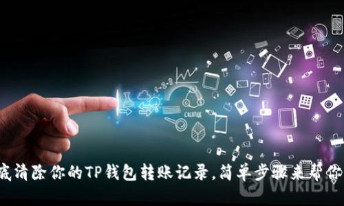 : 彻底清除你的TP钱包转账记录,简单步骤来帮你实现!