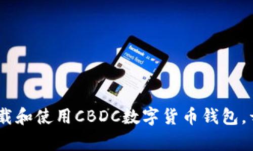 拥抱未来：如何下载和使用CBDC数字货币钱包，开启全新支付体验