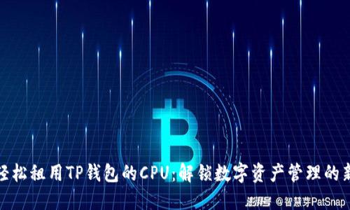 如何轻松租用TP钱包的CPU：解锁数字资产管理的新机遇