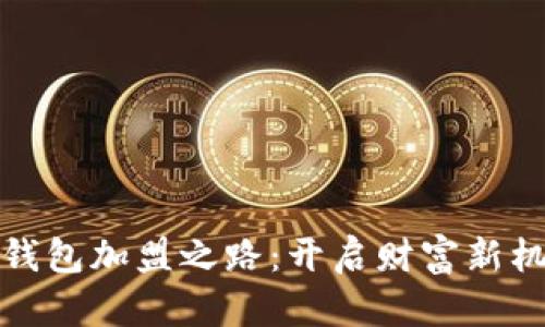 揭秘区块链钱包加盟之路:开启财富新机遇的第一步
