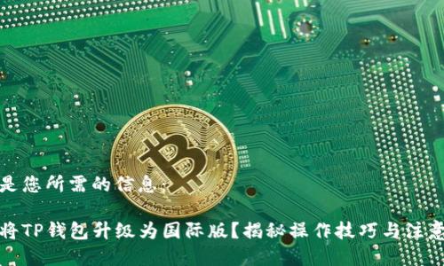 以下是您所需的信息:
如何将TP钱包升级为国际版?揭秘操作技巧与注意事项