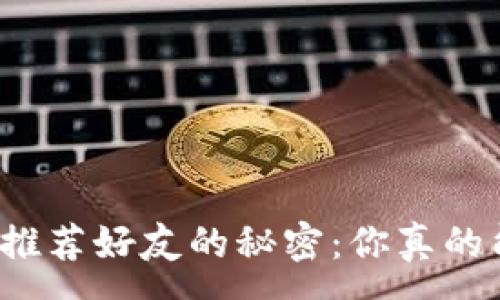 :
揭开TP钱包推荐好友的秘密:你真的能赚到钱吗?