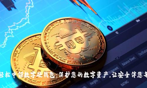 如何轻松申领数字硬钱包：保护您的数字资产，让安全伴您每一天