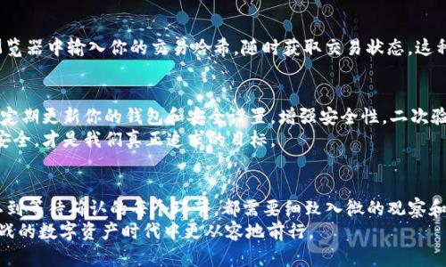   如何轻松转出TP观察钱包的资产，保护你的数字财富？ / 

 guanjianci TP观察钱包, 资产转出, 数字财富, 钱包安全 /guanjianci 

引言：数字资产的新时代
在这个数字化迅速发展的时代，越来越多的人开始接触并投资于虚拟货币。TP观察钱包作为一种广受欢迎的数字钱包，吸引了大量用户。然而，在这一过程中，很多用户在资产转出时可能会遇到各种问题，甚至感到困惑和不安。如何安全、快捷地将钱包中的资产转出，成为了众多用户心中挥之不去的疑问。

了解TP观察钱包
首先，让我们简要了解一下TP观察钱包的基本功能和特点。这款钱包支持多种数字货币，具有安全性和便利性兼具的特点。用户可以在其中存储、转账以及交易各种数字资产。然而，在进行资金转出时，用户需要遵循一定的步骤，以确保资产的安全和顺利转移。

准备工作：先决条件
在转出资产之前，我们需要做好充分的准备。首先，确保你已经完成了TP观察钱包的安装并成功注册账户。接下来，请确认你的钱包已经备份，并设置了强而复杂的密码，以保障资产安全。
此外，了解目标平台的具体要求也十分重要。不同平台之间的转账流程可能存在差异，因此提前了解这些规定能让你在操作时更加顺利。如手续费、到账时间等方面的设定，都会影响转账体验。

步骤一：打开TP观察钱包
如同打开一扇通往数字财产的大门，首先，打开你的TP观察钱包应用。在确认身份的过程中，可以使用指纹、面部识别或密码输入来解锁钱包。这段操作不仅是进入钱包的门槛，也是对你资产的第一层保护。

步骤二：选择转账功能
成功登录后，在钱包主界面上，你会看到各种功能选项。找到并点击“转账”或“发送”选项，这将引导你进入转账流程。一般情况下，转账功能在界面上相对显眼，通常配有明确的描述，让用户一目了然。

步骤三：填写转出信息
在转账页面，你需要填写收款人的地址及要转出的金额。在这里，输入格式至关重要。确保复制粘贴时没有错误，以免造成不必要的损失。仔细检查，确认余额和转出金额是否符合预期，确保选择的数字货币和目标地址相匹配。

步骤四：确认并提交交易
填写完整后，系统将显示转账信息的汇总。在这一环节，你将有机会再次审核输入的信息。并且，通常会提示你所需支付的手续费。这一过程虽然简短，却十分重要，因为一旦确认后，资金会立即被转出，无法再进行修改或取消。

步骤五：记录交易信息
提交交易后，记录下交易哈希值或相关确认信息。这将是你日后查询交易状态的有力依据。TP观察钱包通常会在转账后提供这些信息，你可以把它们保存在安全的地方。

步骤六：等待确认
交易提交后，耐心等待区块确认。不同的数字货币网络确认时间各有差异，通常在几分钟到几小时之间。你可以在相关区块链浏览器中输入你的交易哈希，随时获取交易状态。这种透明度保证了用户的安全感，让你可以追踪你的资产去向。

注意事项：保护你的资产
在转出资产的过程中，有几个注意事项值得强调。首先，确保你所使用的网络是安全的，尽量避免在公共网络上进行交易。同时，定期更新你的钱包和安全设置，增强安全性。二次验证和双因素认证也是值得考虑的选项。
此外，为了减少误操作，建议用户在不熟悉的情况下，可以选择小额试探性转账，以确保后续大额转账的顺利进行。保护资产的安全，才是我们真正追求的目标。

总结：把握数字资产转出的每一步
掌握TP观察钱包的资产转出流程，意味着你已经在数字资产管理的道路上迈出了坚实的一步。从准备工作、信息填写、交易确认到等待确认的每个环节，都需要细致入微的观察和操作。通过不断学习和实践，逐渐提升自己的数字资产管理能力，你将能够高效、安全地运用这些新兴资源。
不论你是数字货币的新手，还是已经在这一领域打拼多时的用户，掌握这些基本的操作流程，将有助于你在这个充满机遇与挑战的数字资产时代中更从容地前行。