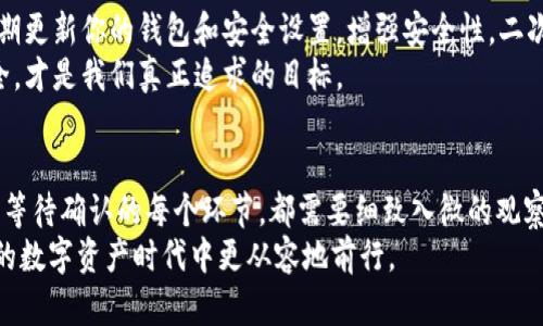   如何轻松转出TP观察钱包的资产，保护你的数字财富？ / 

 guanjianci TP观察钱包, 资产转出, 数字财富, 钱包安全 /guanjianci 

引言：数字资产的新时代
在这个数字化迅速发展的时代，越来越多的人开始接触并投资于虚拟货币。TP观察钱包作为一种广受欢迎的数字钱包，吸引了大量用户。然而，在这一过程中，很多用户在资产转出时可能会遇到各种问题，甚至感到困惑和不安。如何安全、快捷地将钱包中的资产转出，成为了众多用户心中挥之不去的疑问。

了解TP观察钱包
首先，让我们简要了解一下TP观察钱包的基本功能和特点。这款钱包支持多种数字货币，具有安全性和便利性兼具的特点。用户可以在其中存储、转账以及交易各种数字资产。然而，在进行资金转出时，用户需要遵循一定的步骤，以确保资产的安全和顺利转移。

准备工作：先决条件
在转出资产之前，我们需要做好充分的准备。首先，确保你已经完成了TP观察钱包的安装并成功注册账户。接下来，请确认你的钱包已经备份，并设置了强而复杂的密码，以保障资产安全。
此外，了解目标平台的具体要求也十分重要。不同平台之间的转账流程可能存在差异，因此提前了解这些规定能让你在操作时更加顺利。如手续费、到账时间等方面的设定，都会影响转账体验。

步骤一：打开TP观察钱包
如同打开一扇通往数字财产的大门，首先，打开你的TP观察钱包应用。在确认身份的过程中，可以使用指纹、面部识别或密码输入来解锁钱包。这段操作不仅是进入钱包的门槛，也是对你资产的第一层保护。

步骤二：选择转账功能
成功登录后，在钱包主界面上，你会看到各种功能选项。找到并点击“转账”或“发送”选项，这将引导你进入转账流程。一般情况下，转账功能在界面上相对显眼，通常配有明确的描述，让用户一目了然。

步骤三：填写转出信息
在转账页面，你需要填写收款人的地址及要转出的金额。在这里，输入格式至关重要。确保复制粘贴时没有错误，以免造成不必要的损失。仔细检查，确认余额和转出金额是否符合预期，确保选择的数字货币和目标地址相匹配。

步骤四：确认并提交交易
填写完整后，系统将显示转账信息的汇总。在这一环节，你将有机会再次审核输入的信息。并且，通常会提示你所需支付的手续费。这一过程虽然简短，却十分重要，因为一旦确认后，资金会立即被转出，无法再进行修改或取消。

步骤五：记录交易信息
提交交易后，记录下交易哈希值或相关确认信息。这将是你日后查询交易状态的有力依据。TP观察钱包通常会在转账后提供这些信息，你可以把它们保存在安全的地方。

步骤六：等待确认
交易提交后，耐心等待区块确认。不同的数字货币网络确认时间各有差异，通常在几分钟到几小时之间。你可以在相关区块链浏览器中输入你的交易哈希，随时获取交易状态。这种透明度保证了用户的安全感，让你可以追踪你的资产去向。

注意事项：保护你的资产
在转出资产的过程中，有几个注意事项值得强调。首先，确保你所使用的网络是安全的，尽量避免在公共网络上进行交易。同时，定期更新你的钱包和安全设置，增强安全性。二次验证和双因素认证也是值得考虑的选项。
此外，为了减少误操作，建议用户在不熟悉的情况下，可以选择小额试探性转账，以确保后续大额转账的顺利进行。保护资产的安全，才是我们真正追求的目标。

总结：把握数字资产转出的每一步
掌握TP观察钱包的资产转出流程，意味着你已经在数字资产管理的道路上迈出了坚实的一步。从准备工作、信息填写、交易确认到等待确认的每个环节，都需要细致入微的观察和操作。通过不断学习和实践，逐渐提升自己的数字资产管理能力，你将能够高效、安全地运用这些新兴资源。
不论你是数字货币的新手，还是已经在这一领域打拼多时的用户，掌握这些基本的操作流程，将有助于你在这个充满机遇与挑战的数字资产时代中更从容地前行。