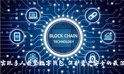 如何实现多人共管数字钱包,保护资产安全的最佳实践