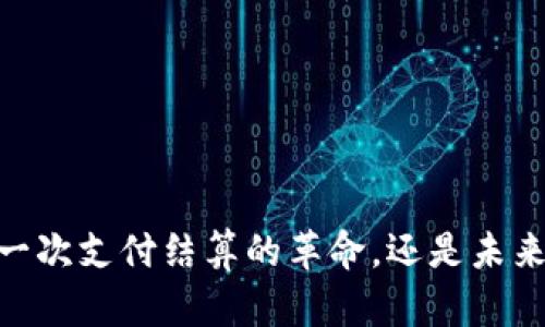 数字钱包：一次支付结算的革命，还是未来的替代品？