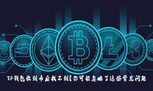 TP钱包收到币后找不到?你可能忽略了这些常见问题