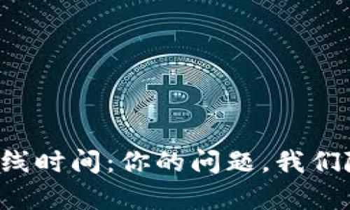 TP钱包客服在线时间:你的问题,我们随时为你解答!