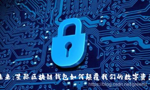 踏入未来:星际区块链钱包如何颠覆我们的数字资产管理