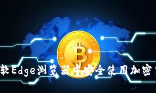 如何在微软Edge浏览器中安全使用加密货币钱包？