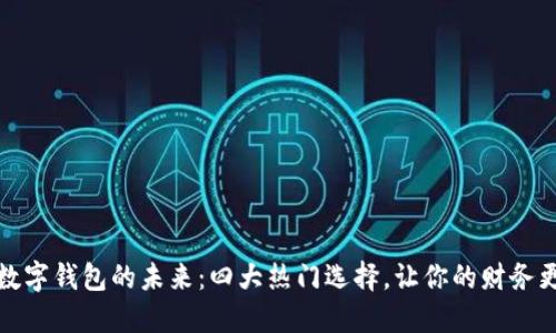 探索数字钱包的未来:四大热门选择,让你的财务更智能