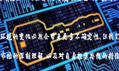   揭秘TP钱包XF走势：你的财富神器还是泡沫骗局？ / 

 guanjianci TP钱包, XF走势, 加密货币, 投资风险 /guanjianci 

引言：加密货币时代的初心与迷惘

在这个加密货币迅猛发展的时代，TP钱包作为一种新兴的数字资产管理工具，备受关注。无论是从投资的角度，还是日常消费的便利性，众多用户都开始探索这款钱包的内在价值。尤其是TP钱包中XF走势的起伏，更是牵动了无数投资者的心。与此同时，市场上的各种声音也层出不穷，让人难以抉择。究竟TP钱包XF走势是财富的希望之舟，还是即将崩溃的泡沫？

TP钱包的基本概念与功能

TP钱包，顾名思义，是一个提供数字资产存储与交易的平台。与传统银行相比，它不仅可以让用户随时随地管理自己的数字货币，甚至还支持跨境支付。这种便捷的功能不仅吸引了大量年轻人的青睐，更让许多希望拓宽投资渠道的用户纷纷试水。

其背后的技术原理，是基于区块链的去中心化特性。TP钱包的诞生，正是为了打破传统金融制度的束缚，给予每个用户更高的自由度和灵活性。同时，它的多种功能使得用户不仅可以安全存储资产，还能进行便捷的交易、兑换和投资理财等操作。

XF走势的起伏：真相与误解

XF走势是连接TP钱包和市场动态的一条重要纽带，很多用户对其走势充满了好奇与疑虑。当你看到这条走势图时，可能会有诸多情感交织。上升带来的希望与沮丧，下降带来的恐慌与反思，这都让人们对其走势的看法截然不同。

首先，我们必须明确，XF的价格波动受多种因素影响，包括市场供需关系、政策法规、技术革新等。那些对XF走势持乐观态度的人，往往认为这是技术进步和市场机遇的表现，而悲观者则可能更关注市场环境的不确定性。两者之间的激烈博弈，使得XF走势看起来既充满机会，也潜藏风险。

投资TP钱包：风险与收益并存

无论你是投资新手还是专家，了解投资风险都是至关重要的。TP钱包的魅力在于，它可能成为你财富增值的助推器，但也可能成为你损失的源头。在做出投资决策之前，有必要充分分析与评估。

一方面，由于TP钱包的去中心化特性，它使得用户可以更自由地掌握自己的资金，而不必完全依赖于第三方金融机构。这样的特点使得持有TP钱包的用户，在资产上有着更大的自主权及灵活性。而另一方面，市场的不确定性、技术的日新月异，也意味着投资者可能会面临较高的风险。历史告诉我们，行情的涨跌往往来得突然且戏剧。

理性看待XF走势：保持冷静的投资态度

在激动人心的市场中，我们需要保持一份冷静。尽管XF走势的波动让人心潮澎湃，但一个理性的投资者应该学会耐心和冷静地对待每一次上涨与下跌。这种节奏的把控，需要依靠自己对市场的分析，也需要对市场情绪的敏锐洞察。

建议投资者在观察XF走势时，结合基本面和技术面进行综合分析。例如，关注市场的新闻动向、技术改良的发布、政策法规的变化等，以便对XF走势的波动性质有更深入的理解。同时，建立自己的止盈与止损策略，合理分配投资组合，都是降低风险的有效手段。

总结：在波动中寻找机会

TP钱包XF走势的分析与思考，反映了在加密货币投资道路上，每位投资者内心的挣扎与追寻。务实与理性可能是这条道路上最好的指引。在未来发展中，市场环境的变化必然会带来更多不确定性，但我们可以通过合理的分析与策略，找到这些波动中的投资机会。

或许，TP钱包与XF走势并不仅仅是一场投资的游戏，而是每个人对未来的一种探索与体现。在快速变化的金融世界中，我们不仅要追求财富的增值，更需要对市场的深刻理解，以及对自身投资思维的持续改进。愿每位投资者都能在市场中找到适合自己的投资之路！