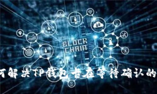 : 如何解决TP钱包卡在等待确认的烦恼?