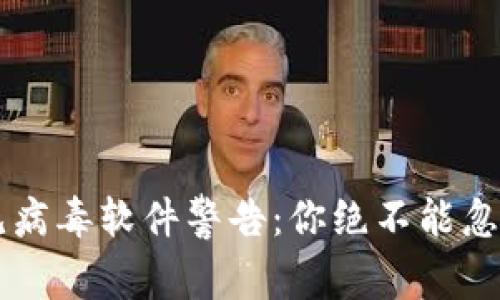 当TP钱包遇见病毒软件警告:你绝不能忽视的安全隐患