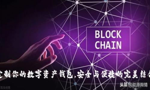 定制你的数字资产钱包,安全与便捷的完美结合