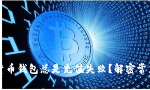 为什么我的数字货币钱包总是充值失败?解密常见问题与解决方案