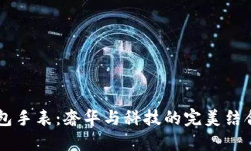 探秘LV加密钱包手表：奢华与科技的完美结合，究竟值得吗？