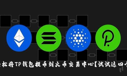 如何轻松将TP钱包提币到火币交易中心？试试这四个步骤！