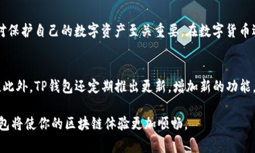 其中需要列举的内容非常庞杂而且与主题无关，我会专注编写你所要求的内容。 


如何快速找到你的TP钱包用户名？

TP钱包, 用户名, 区块链, 数字资产/guanjianci

引言
在区块链的世界里，数字资产的管理与保护显得尤为重要。TP钱包，作为一款广受欢迎的数字货币钱包，支持各种主流数字资产的存储与交易。很多用户在使用过程中，可能会遇到一个常见的问题，那就是如何查看自己的TP钱包用户名。对于很多初次接触区块链的用户而言，操作的简便与安全性尤为重要。

了解TP钱包的基本信息
首先，让我们简单了解一下TP钱包。TP钱包是一款集多种功能于一体的移动数字钱包，不仅支持存储、转账，还提供了便捷的交易功能。用户可以在这款钱包中管理自己的数字资产，在随时随地的情况下都能进行交易和资产查看。而在使用TP钱包的过程中，用户名的管理也是用户需要关注的一点。

为什么需要知道用户名？
许多用户可能会问，为什么要了解自己的用户名呢？其实，TP钱包的用户名在某些场合是非常重要的。例如，在进行资产转账时，需要验证账户身份；在找回密码时，用户名也是必不可少的。因此，确保自己能够轻松找到并记住这个用户名是相当重要的。

步骤一：打开TP钱包应用
首先，确保你的手机上已经安装了TP钱包应用。如果尚未安装，请前往应用商店下载并安装。在成功安装后，点击应用图标打开TP钱包。用户界面友好，操作简单。

步骤二：登录账户
登录过程也是查看用户名的前提。输入你的账户信息，包括手机号、邮箱或区块链地址，如果你已经绑定了多种登录方式，可以选择合适的一种。当你成功登录后，系统将直接带你进入主界面。

步骤三：进入个人信息页面
在TP钱包的主界面，你可以看到底部导航栏。在这里，找到“我的”或“账户”选项，点击进入。这一页面展示了你的账户信息，包括余额、交易历史等。同时，在个人信息页面的上方，通常会显示你的用户名。

步骤四：查看用户名
在个人信息页面中，你应该能清晰地看到你的用户名，有时可能会以加粗的形式展示。如果你在进入页面时没有看到用户名，尝试点击“设置”或“账户设置”，在这些选项中，也能找到与用户名相关的信息。

如果找不到用户名怎么办？
如果你仍然无法找到自己的用户名，不用担心，可以尝试以下方法：首先，看看是否选择了正确的账户或钱包。有时用户可能在多个账户之间切换，导致误解。其次，可以联系TP钱包的客服，说明情况，他们通常会提供帮助。

保护好你的用户名
在找到用户名后，切记要妥善保管。用户名在数字资产交易中扮演着重要的角色，因此不要轻易透露。此外，定期更换密码并设置二次验证，可以增加账户的安全性，降低被盗风险。

总结
总的来说，查看TP钱包的用户名并不复杂，只需按照上述步骤，便能轻松找到。此外，了解用户名的重要性并采取必要的安全措施，对保护自己的数字资产至关重要。在数字货币迅猛发展的今天，用户必须保持警惕，确保自己的资产安全。

关于TP钱包的更多功能
TP钱包不仅仅是一个存储数字资产的钱包，还有许多实用的功能。例如，它支持的多种链与代币，让你的交易和交换变得更加便利。此外，TP钱包还定期推出更新，增加新的功能，提升用户体验。在安全性方面，TP钱包采用先进的加密技术，确保用户信息与资产安全，值得信赖。

通过了解和掌握TP钱包的使用方法，可以帮助用户更好地管理自己的数字资产。不论是查看用户名，还是进行交易，熟练使用TP钱包将使你的区块链体验更加顺畅。