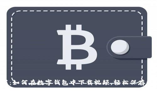 轻松掌握：如何在数字钱包中下载视频，轻松保存精彩瞬间！