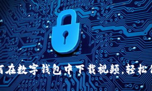 轻松掌握：如何在数字钱包中下载视频，轻松保存精彩瞬间！