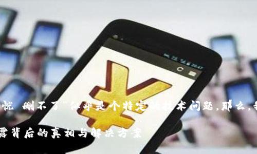 注意： 您提到的“t p钱包池子删除流动恍 删不了”似乎是个特定的技术问题。那么，我将根据这个主题进行相关内容的撰写。

为什么我的TP钱包无法删除流动池？揭露背后的真相与解决方案