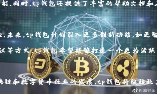 tp钱包（TP Wallet）是由火币集团旗下的火币全球站（Huobi Global）所开发的一款数字货币钱包。它不仅支持多种主流加密货币的存取，还具备去中心化交易、资产管理等功能，致力于为用户提供安全、便捷的数字资产管理服务。

tp钱包的背景与发展

随着区块链技术的发展和数字货币的普及，越来越多的用户开始关注加密资产。火币集团作为全球知名的数字资产交易平台，深刻认识到安全便捷的钱包对用户的重要性。因此，tp钱包应运而生，整合了交易所的资源与技术优势。它不仅承载了火币用户的资产安全，还为新用户提供了一个直观、易用的数字货币管理工具。

tp钱包的主要功能

tp钱包具备多项关键功能，使其在市场上备受青睐。首先是多种币种的支持，从比特币到以太坊，再到各种ERC20代币，用户可以方便地管理自己的数字资产。其次，tp钱包还支持去中心化交易，用户可以在钱包内完成资产的直接交易，这大大降低了交易的复杂性。此外，tp钱包还提供了安全的私钥管理机制，确保用户的资产安全。

安全性与用户体验

tp钱包在安全性方面采取了多重措施。首先，用户的私钥始终保存在本地，保证不被第三方获取。其次，钱包采用了先进的加密技术，确保每一笔交易的安全。再者，用户在使用过程中还可以开启多重签名等高级功能，以进一步提升资产的安保等级。

在用户体验方面，tp钱包界面设计，无论是新手用户还是经验丰富的交易者，都可以轻松上手。钱包的功能分类清晰，用户可以迅速找到所需功能。同时，tp钱包还提供了丰富的帮助文档和在线客服，解决用户在使用过程中遇到的问题。

未来展望与用户社区

tp钱包不仅在技术上不断完善，其背后强大的社区支持也是其成功的原因之一。火币集团积极鼓励用户参与反馈与建议，定期更新以用户体验。未来，tp钱包计划引入更多创新功能，如更智能的资产管理工具和社交交易功能，为用户提供更全面的服务。

此外，tp钱包还致力于在全球范围内推广加密资产的使用，帮助用户更好地理解区块链技术和数字货币。通过举办线上线下活动、参与行业会议等方式，tp钱包希望能够打造一个更为活跃的数字资产社区，让更多人参与到这个快速发展的领域中来。

总结

总之，tp钱包作为火币集团推出的数字货币钱包，凭借多币种支持、安全性、优良的用户体验以及活跃的社区，赢得了广大用户的认可。随着区块链和数字货币行业的发展，tp钱包将继续致力于提供更加安全、便捷的数字资产管理服务。无论你是新手还是经验丰富的投资者，tp钱包都将是你在数字货币世界的得力助手。