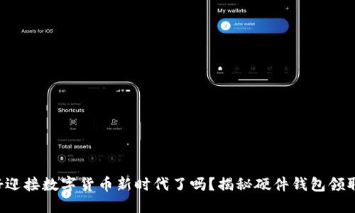 你准备好迎接数字货币新时代了吗？揭秘硬件钱包领取的秘密！