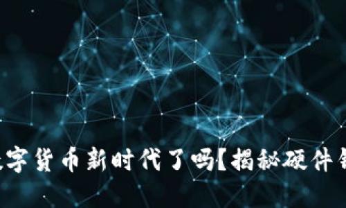 你准备好迎接数字货币新时代了吗？揭秘硬件钱包领取的秘密！