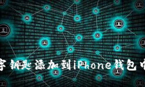 轻松解锁：如何将数字钥匙添加到iPhone钱包中，让你的生活更便捷